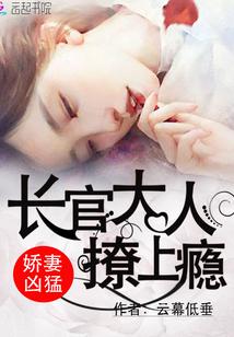 娇妻凶猛:长官大人,撩上瘾!