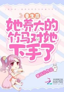 重生后,她养大的竹马对她下手了