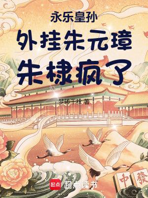 永乐皇孙:外挂朱元璋,朱棣疯了