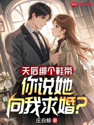 天后绑个鞋带,你说她向我求婚?