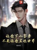 让你下山娶妻,不是让你震惊世界!