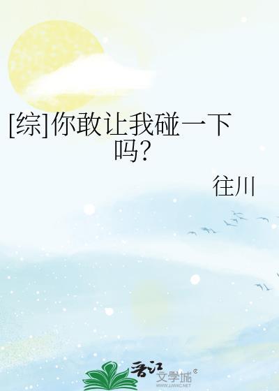 [综]你敢让我碰一下吗？